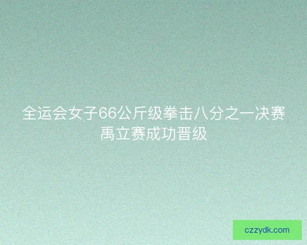 全运会女子66公斤级拳击八分之一决赛禹立赛成功晋级